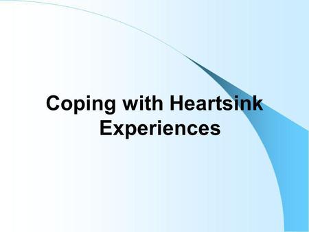 Coping with Heartsink Experiences. Current general practice is increasingly rushed and there is a tendency to count the number of consultations rather.