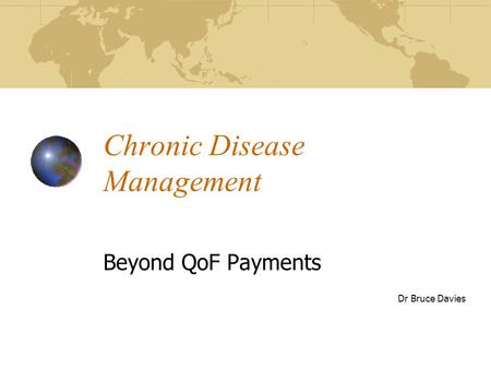 Chronic Disease Management Beyond QoF Payments Dr Bruce Davies.