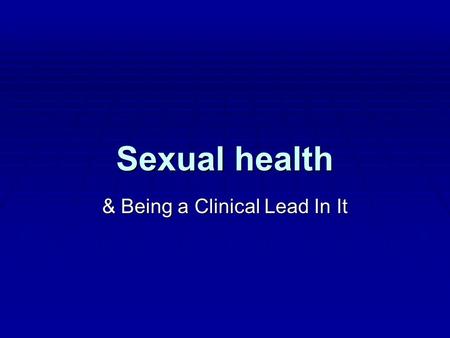 Sexual health & Being a Clinical Lead In It. Difficulties as sexual health clinical lead No definition of sexual health No definition of sexual health.