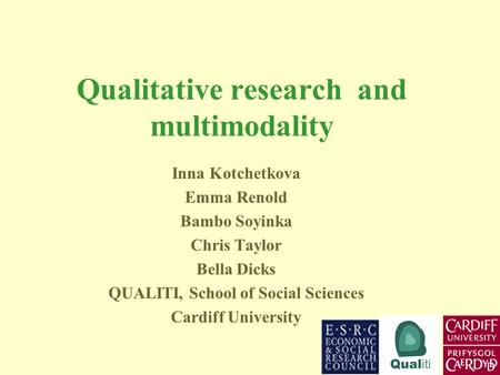 Qualitative research and multimodality Inna Kotchetkova Emma Renold Bambo Soyinka Chris Taylor Bella Dicks QUALITI, School of Social Sciences Cardiff University.