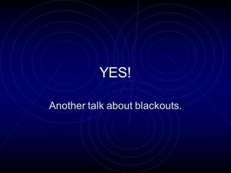 YES! Another talk about blackouts.. BECAUSE: IT IS COMMON IT IS BADLY MANAGED IT CAN RUIN LIVES IT IS INTERESTING YOU CAN DO A LOT.