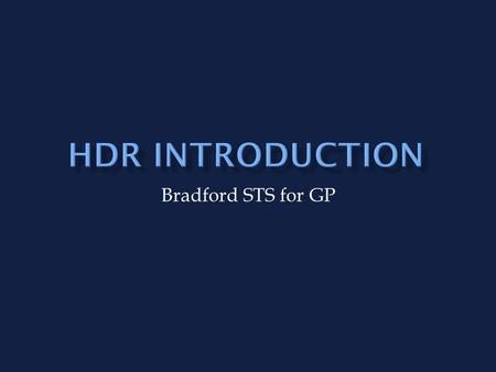 Bradford STS for GP. HDR more about skills and attitudes than knowledge Mixture of methods to suit different learning styles Maximise opportunities for.