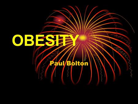 OBESITY Paul Bolton. Aims of Presentation What is obesity? Who is obese? Why does it happen? Why is it a problem? What can you do about it? The future…