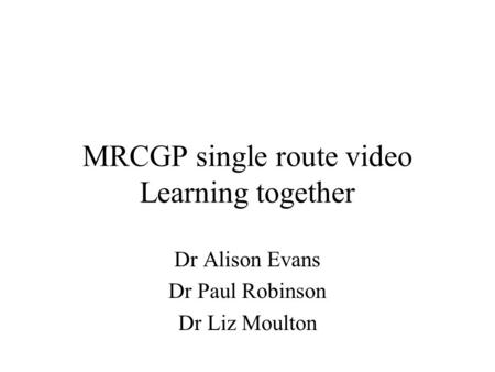 MRCGP single route video Learning together Dr Alison Evans Dr Paul Robinson Dr Liz Moulton.