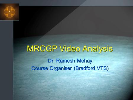 MRCGP Video Analysis Dr. Ramesh Mehay Course Organiser (Bradford VTS) Dr. Ramesh Mehay Course Organiser (Bradford VTS)