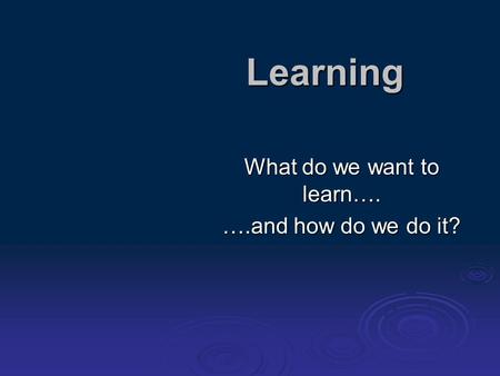 Learning What do we want to learn…. ….and how do we do it?