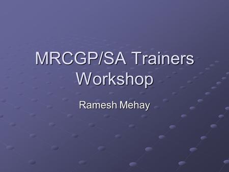 MRCGP/SA Trainers Workshop Ramesh Mehay. Aims To provide an update on SA & MRCGP To help you feel more comfortable with MRCGP and SA To make the session.