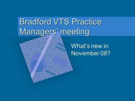 Bradford VTS Practice Managers meeting Whats new in November 08?