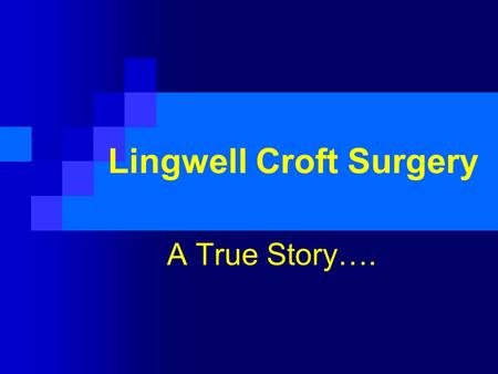 Lingwell Croft Surgery A True Story….. The Practice Practice Population = 13,200 6 WTE GPs / 3 WTE Nurses Not PMS No Nurse Practitioner No Triage 3rd.