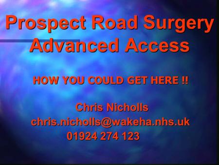 Prospect Road Surgery Advanced Access HOW YOU COULD GET HERE !! Chris Nicholls Chris 01924 274 123.