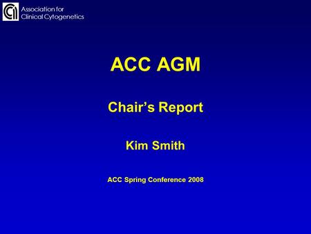 ACC AGM Chairs Report Kim Smith ACC Spring Conference 2008 Association for Clinical Cytogenetics.