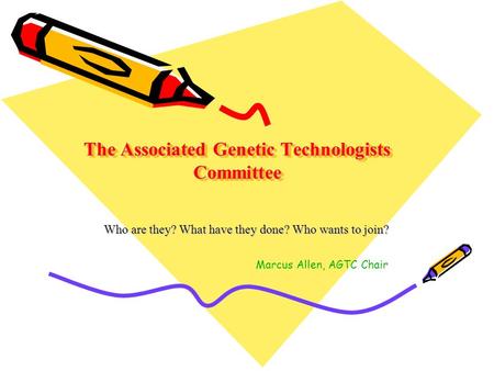 The Associated Genetic Technologists Committee Who are they? What have they done? Who wants to join? Marcus Allen, AGTC Chair.