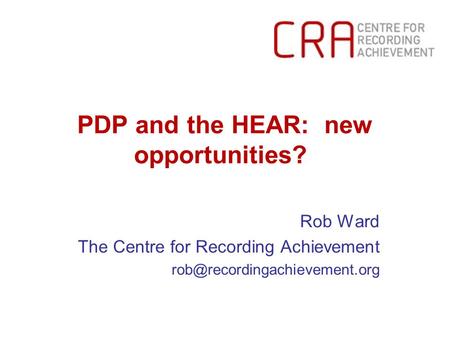 PDP and the HEAR: new opportunities? Rob Ward The Centre for Recording Achievement