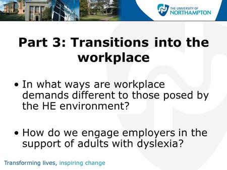 Part 3: Transitions into the workplace In what ways are workplace demands different to those posed by the HE environment? How do we engage employers in.