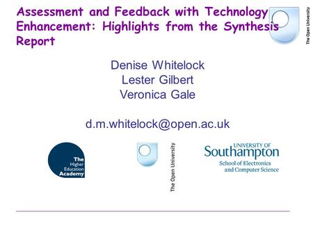 Assessment and Feedback with Technology Enhancement: Highlights from the Synthesis Report Denise Whitelock Lester Gilbert Veronica Gale