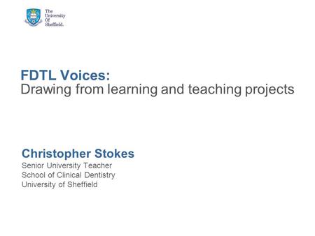FDTL Voices: Drawing from learning and teaching projects Christopher Stokes Senior University Teacher School of Clinical Dentistry University of Sheffield.