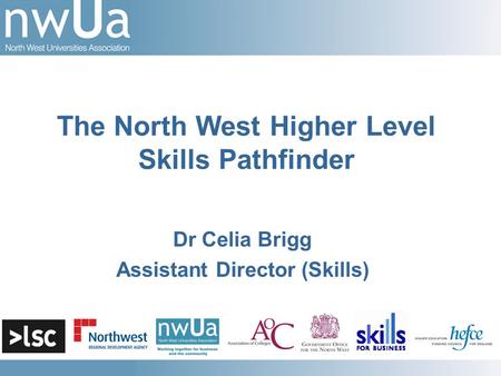 Dr Celia Brigg Assistant Director (Skills) The North West Higher Level Skills Pathfinder.
