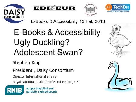 Stephen King President, Daisy Consortium Director International affairs Royal National Institute of Blind People, UK E-Books & Accessibility 13 Feb 2013.