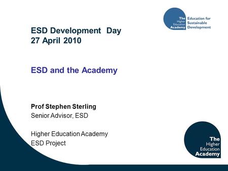 ESD Development Day 27 April 2010 ESD and the Academy Prof Stephen Sterling Senior Advisor, ESD Higher Education Academy ESD Project.