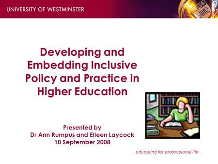 Educating for professional life Developing and Embedding Inclusive Policy and Practice in Higher Education Presented by Dr Ann Rumpus and Eileen Laycock.
