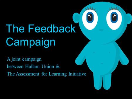 The Feedback Campaign A joint campaign between Hallam Union & The Assessment for Learning Initiative.
