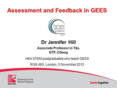 Assessment and Feedback in GEES Dr Jennifer Hill Associate Professor in T&L NTF, CGeog HEA STEM postgraduates who teach GEES RGS-IBG, London, 5 November.