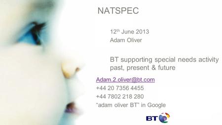 NATSPEC 12 th June 2013 Adam Oliver BT supporting special needs activity past, present & future +44 20 7356 4455 +44 7802 218 280.