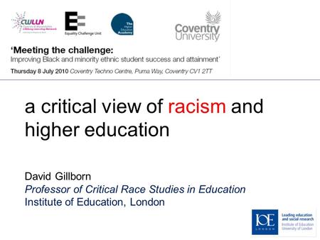 A critical view of racism and higher education David Gillborn Professor of Critical Race Studies in Education Institute of Education, London.