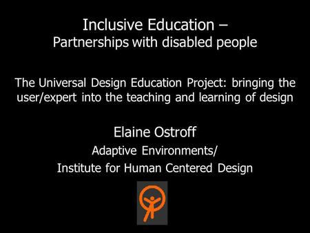The Universal Design Education Project: bringing the user/expert into the teaching and learning of design Elaine Ostroff Adaptive Environments/ Institute.