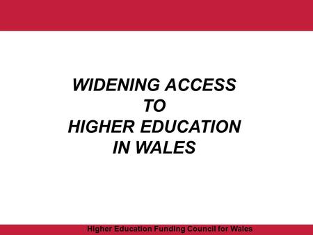 Higher Education Funding Council for Wales WIDENING ACCESS TO HIGHER EDUCATION IN WALES.