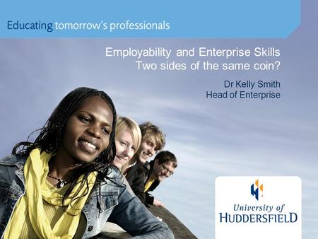 Employability and Enterprise Skills Two sides of the same coin? Dr Kelly Smith Head of Enterprise.