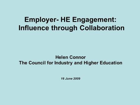 Employer- HE Engagement: Influence through Collaboration Helen Connor The Council for Industry and Higher Education 16 June 2009.