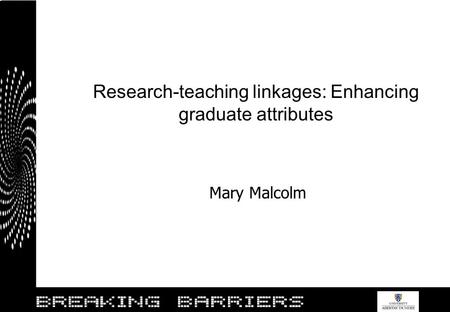 Research-teaching linkages: Enhancing graduate attributes Mary Malcolm.