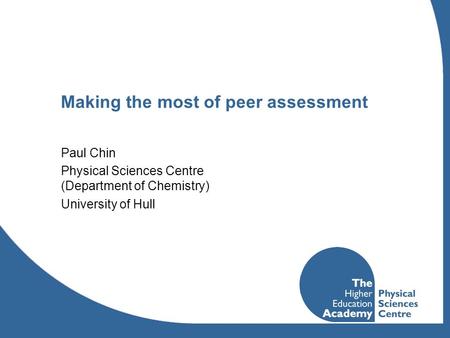 Making the most of peer assessment Paul Chin Physical Sciences Centre (Department of Chemistry) University of Hull.