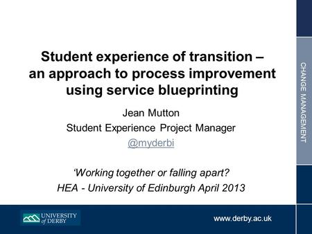 CHANGE MANAGEMENT Jean Mutton Student Experience Project Working together or falling apart? HEA - University of Edinburgh.