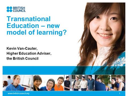 Www.britishcouncil.org1 Transnational Education – new model of learning? Kevin Van-Cauter, Higher Education Adviser, the British Council.