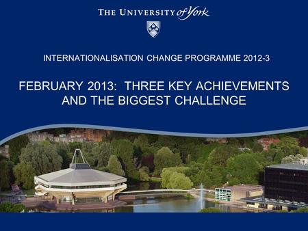 FEBRUARY 2013: THREE KEY ACHIEVEMENTS AND THE BIGGEST CHALLENGE INTERNATIONALISATION CHANGE PROGRAMME 2012-3.