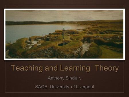 Anthony Sinclair, SACE, University of Liverpool Teaching and Learning Theory.