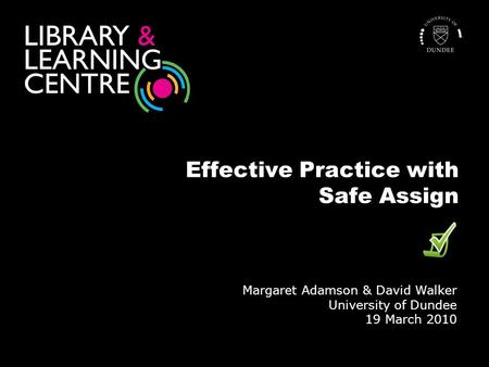 Effective Practice with Safe Assign Margaret Adamson & David Walker University of Dundee 19 March 2010.