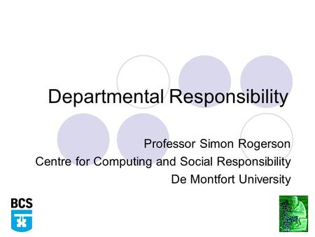 Departmental Responsibility Professor Simon Rogerson Centre for Computing and Social Responsibility De Montfort University.