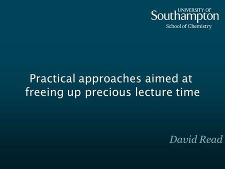Practical approaches aimed at freeing up precious lecture time David Read.