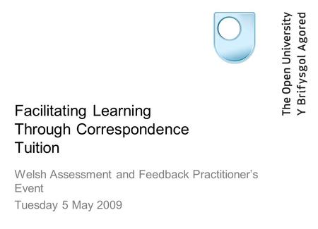 Facilitating Learning Through Correspondence Tuition Welsh Assessment and Feedback Practitioners Event Tuesday 5 May 2009.