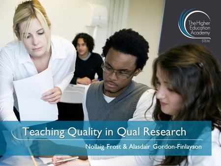 Teaching Quality in Qual Research Nollaig Frost & Alasdair Gordon-Finlayson.