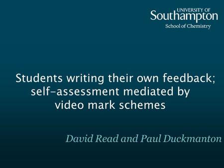 Students writing their own feedback; self-assessment mediated by video mark schemes David Read and Paul Duckmanton.