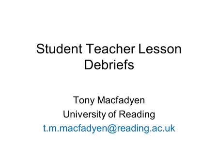 Student Teacher Lesson Debriefs Tony Macfadyen University of Reading