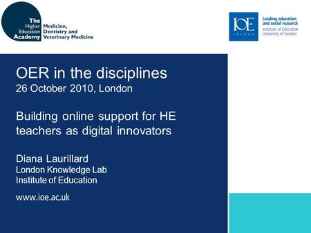 Building online support for HE teachers as digital innovators Diana Laurillard London Knowledge Lab Institute of Education OER in the disciplines 26 October.