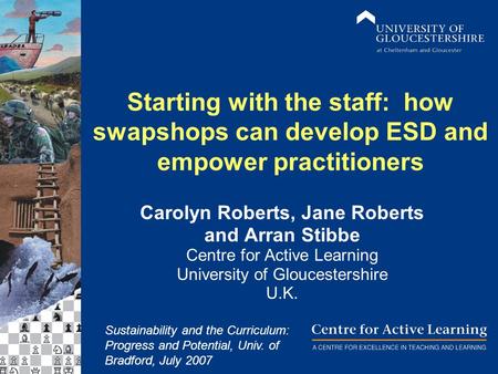 Starting with the staff: how swapshops can develop ESD and empower practitioners Carolyn Roberts, Jane Roberts and Arran Stibbe Centre for Active Learning.