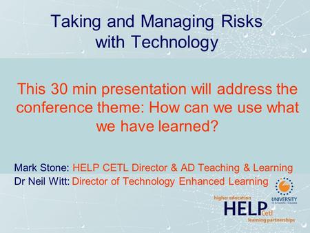 Taking and Managing Risks with Technology This 30 min presentation will address the conference theme: How can we use what we have learned? Mark Stone: