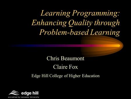 Learning Programming: Enhancing Quality through Problem-based Learning Chris Beaumont Claire Fox Edge Hill College of Higher Education.