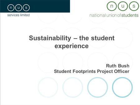 Sustainability – the student experience Ruth Bush Student Footprints Project Officer.
